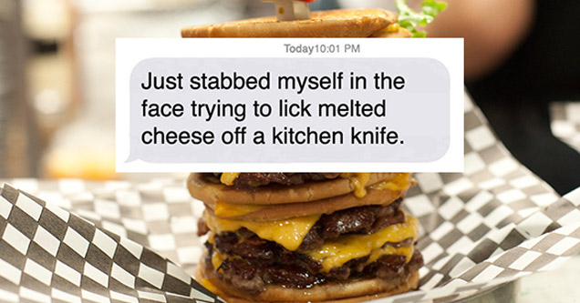 Text - Today Just stabbed myself in the face trying to lick melted cheese off a kitchen knife.