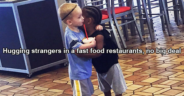 love comes naturally hate is learned - Hugging strangers in fast food restaurants, no big deal