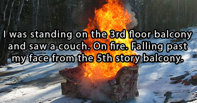 15 Of The Craziest Things Experienced At A College Party | polar bears on fire - I was standing on the 3rd floor balcony and saw a couch. On fire. Falling past my face from the 5th story balcony.