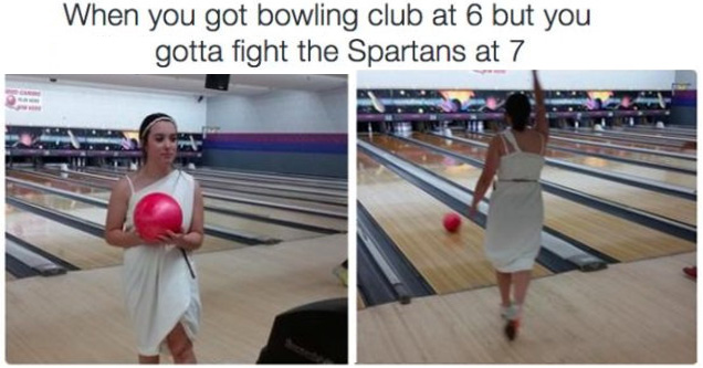 ten pin bowling - When you got bowling club at 6 but you gotta fight the Spartans at 7