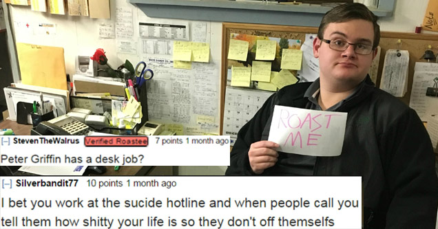 guy holding roast me sign text reads you probably work late nite at suicide prevention to tell people how shitty your life is