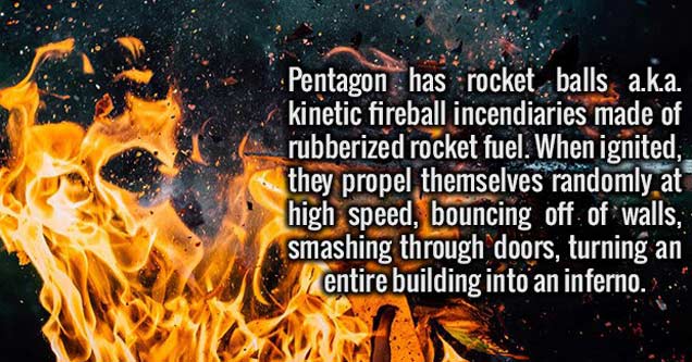 graphic design - Pentagon has rocket balls a.k.a. kinetic fireball incendiaries made of rubberized rocket fuel. When ignited, they propel themselves randomly at high speed, bouncing off of walls, smashing through doors, turning an entire building into an 