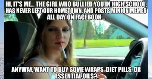 mlm meme - Hi, It'S Me... The Girl Who Bullied You In High School Has Never Left Our Hometown, And Posts Minion Memes All Day On Facebook... Anyway, Want To Buy Some Wraps, Diet Pills, Or Essential Oils?