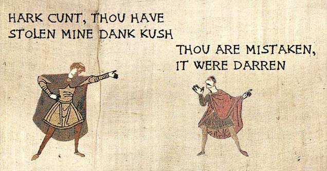 Hark Cunt, Thou Have Stolen Mine Dank Kush Thou Are Mistaken, It Were Darren