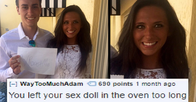 savage r roastme - Way Too Much Adam O 690 points 1 month ago You left your sex doll in the oven too long