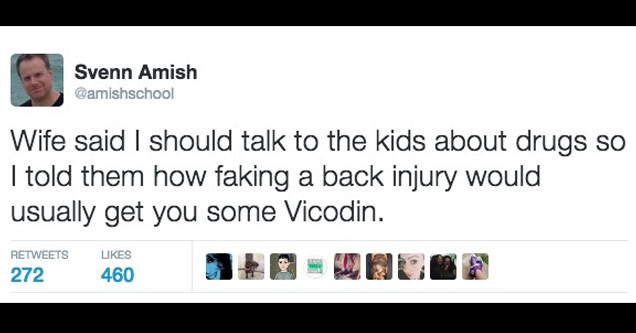 best tweet about life - Svenn Amish Camishschool Wife said I should talk to the kids about drugs so I told them how faking a back injury would usually get you some Vicodin. 272 460