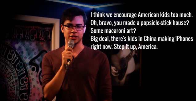 don t knock it till you try - 'I think we encourage American kids too much. Oh, bravo, you made a popsiclestick house? Some macaroni art? Big deal, there's kids in China making iPhones right now. Step it up, America.