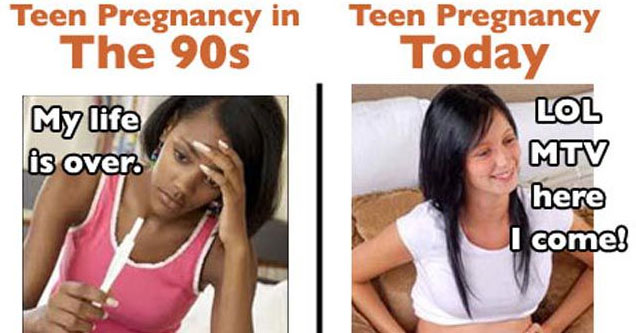 90's vs today - Teen Pregnancy in The 90s My life is over Teen Pregnancy Today Lol Mtv here come! St Los