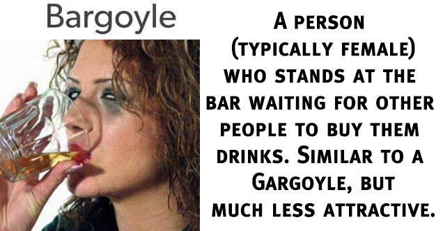 memes - bargoyle meme - Bargoyle Noun A person typically female who stands at the bar waiting for other people to buy them drinks. Similar to a gargoyle statue at a cathedral, but much less attractive.