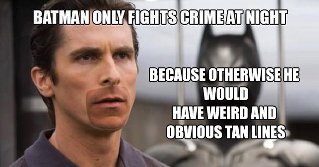 memes - christian bale batman - Batman Only Fights Crime At Night Because Otherwise He Would Have Weird And Obvious Tan Lines