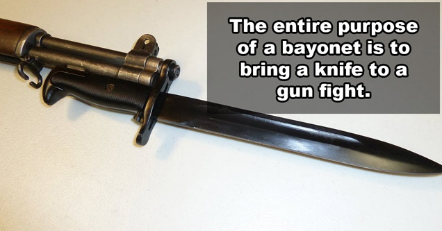 bringing a bayonet to a gunfight - The entire purpose of a bayonet is to bring a knife to a gun fight.