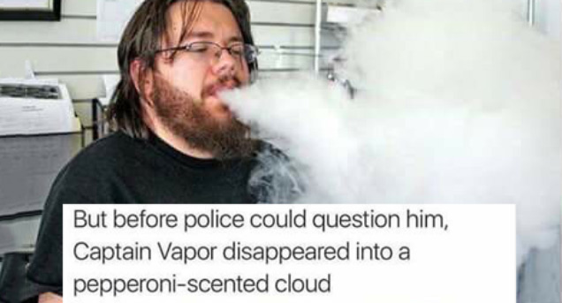 funny vaper - But before police could question him, Captain Vapor disappeared into a pepperoniscented cloud