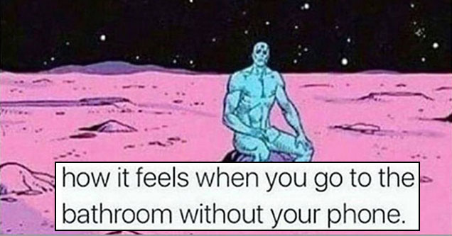 memes - watchmen dr manhattan - how it feels when you go to the bathroom without your phone.