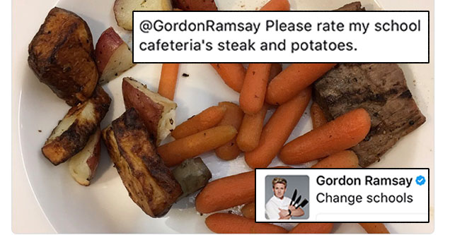 tweet - gordon ramsay change schools - Ramsay 2h Gordon Ramsay Change schools Aimee Iwamoto Ramsay Please rate my school cafeteria's steak and potatoes. 6 119 27 7