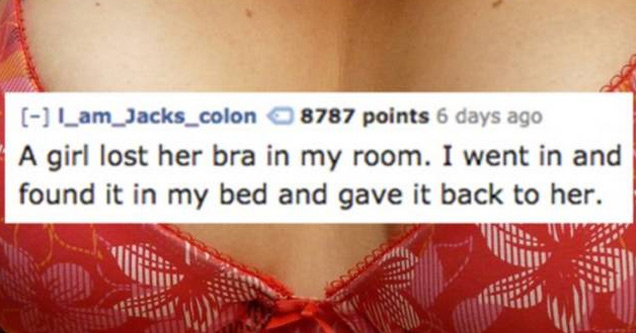 brassiere - Lam_Jacks_colon 8787 points 6 days ago A girl lost her bra in my room. I went in and found it in my bed and gave it back to her.