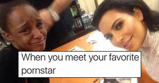 memes - you meet your favorite pornstar - When you meet your favorite pornstar