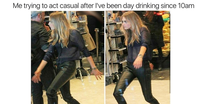 memes - act casual meme - Me trying to act casual after I've been day drinking since 10am