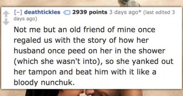 reddit comment about gross shower incident | photo caption - Mostinside Com deathtickles 2939 points 3 days ago last edited 3 days ago Not me but an old friend of mine once regaled us with the story of how her husband once peed on her in the shower which 