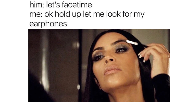 memes - kim kardashian facetime meme - him let's facetime me ok hold up let me look for my earphones