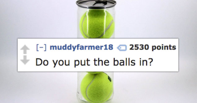 tennis ball - muddyfarmer18 2530 points Do you put the balls in?