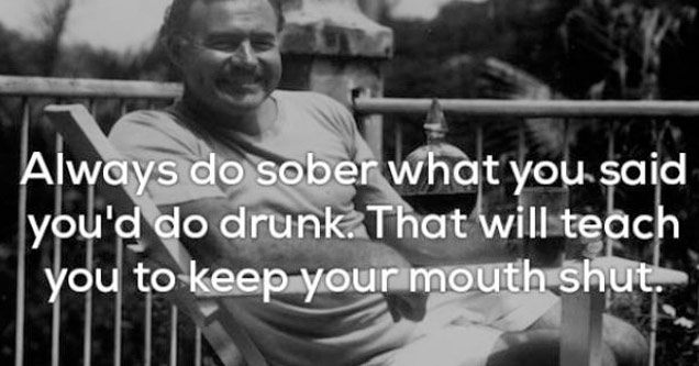 cuba ernest hemingway - Always do sober what you said you'd do drunk. That will teach you to keep your mouth shut.