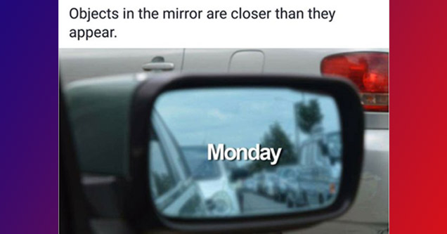 car mirror with word monday inside the center and text that reads objects are closer than they appear