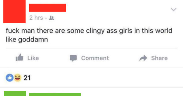 Facebook status update that says fuck man there are some clingy ass girls in this world like goddamn