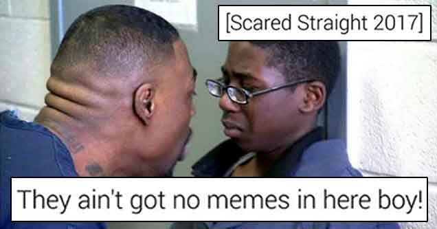 Scared Straight 2017 - we ain't got memes in here boy