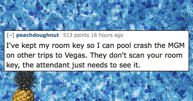 unethical life hacks - peachdoughnut 513 points 16 hours ago I've kept my room key so I can pool crash the Mgm on other trips to Vegas. They don't scan your room key, the attendant just needs to see it.