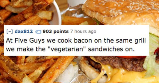 5 guys burgers - dax812 903 points 7 hours ago At Five Guys we cook bacon on the same grill we make the 