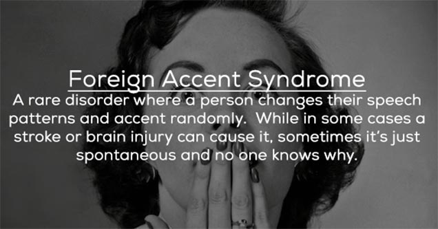 monochrome photography - Foreign Accent Syndrome A rare disorder where a person changes their speech patterns and accent randomly. While in some cases a stroke or brain injury can cause it, sometimes it's just spontaneous and no one knows why.