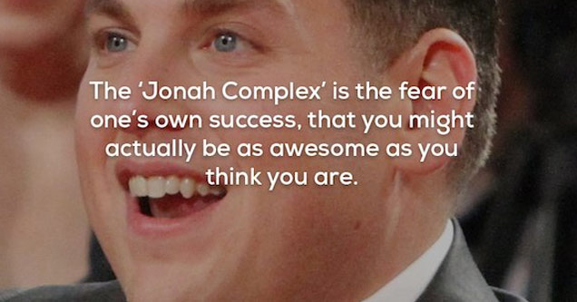 wtf facts - Jonah Hill - The 'Jonah Complex' is the fear of one's own success, that you might actually be as awesome as you think you are.