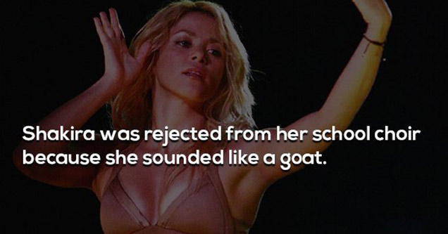 muscle - Shakira was rejected from her school choir because she sounded a goat.