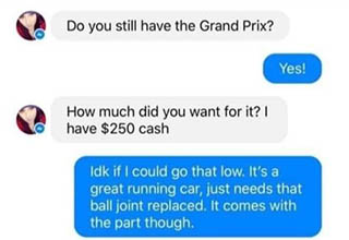 A guy attempting to sell his Pontiac Grand Prix got an offer he could definitely refuse. Over the course of their brief facebook messenger conversation a woman lowballed a dude for his used car and then proceeded to offer him a little more than money. The dude straight denied her. 