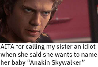 Every so often you'll come across a Reddit thread where the jokes practically write themselves. This is definitely one of those. This dude's sister wants to name her kid "Anakin Skywalker [LastName]," and got pretty upset when he told her to reconsider. Then came the comments, and they did NOT disappoint.