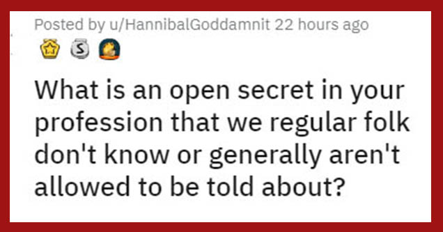 what is an open secret in your profession that we regular folk don't know or generally aren't allowed to be told about