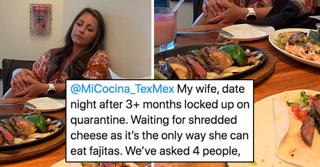 woman wont eat her fajitas until she has shredded cheese | wife shredded cheese fajitas - My wife, date night after 3 months locked up on quarantine. Waiting for shredded cheese as it's the only way she can eat fajitas. We've asked 4 people, going on 18 m