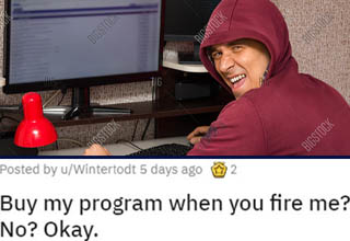 After a corporate takeover forced out a programmer along with all the rest of his fellow employees, he got back at them by not disclosing that a key bit of software used at the factory was actually 100% his <a href="https://www.ebaumsworld.com/pictures/fashion-student-brilliantly-exposes-cheater-who-stole-her-designs/86274180/" target="_ target="_blank">intellectual property</a> that he was allowing his former employer to use. The suits failed to do due diligence and just assumed their acquisition came with everything they saw. Talk about an expensive mistake!