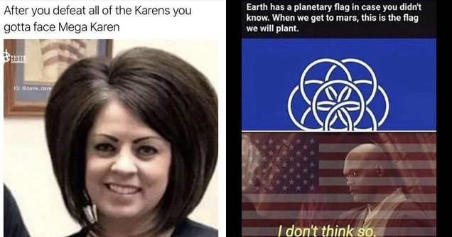 mega karen meme - After you defeat all of the Karens you gotta face Mega Karen Ig | earth has a planetary flag - Earth has a planetary flag in case you didn't know. When we get to mars, this is the flag we will plant. I don't think so.