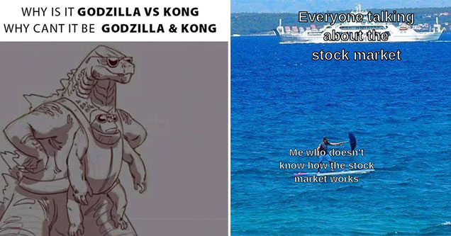 dank memes -  why does it have to be Godzilla Vs Kong, why can't it be Godzilla and Kong -  everyone investing in the stock market - me not knowing how the stock market works