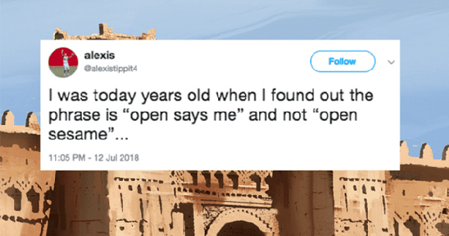 I was today years old when I found out the phrase is open says me and not open sesame