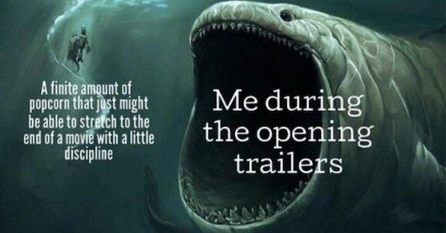 relatable memes | marine biology - A finite amount of popcorn that just might be able to stretch to the end of a movie with a little discipline Me during the opening trailers