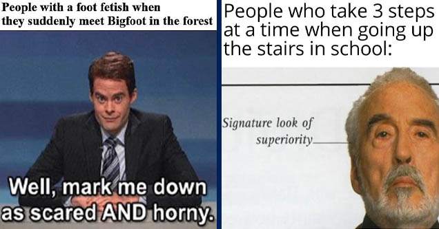 photo caption - People with a foot fetish when they suddenly meet Bigfoot in the forest fox Well, mark me down as scared And horny. A News channel | Facial hair - People who take 3 steps at a time when going up the stairs in school Signature look of super