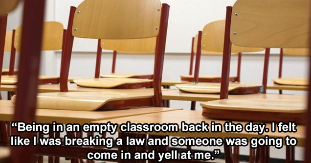 desks - Being in an empty classroom back in the day. I felt like I was breaking a law and someone was going to come in and yell at me.