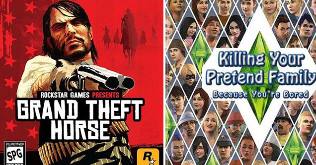 honest video game titles -  Grand theft horses - killing your pretend family because your bored