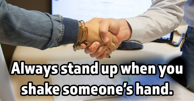 always stand up when you shake someone's hand