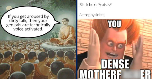 buddha teaching meme template - If you get aroused by dirty talk, then your genitals are technically voice activated. | unintelligible memes - Black hole exists Astrophysicists You Dense Motherfucker