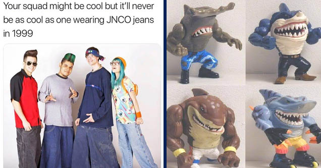 90's jeans meme - Your squad might be cool but it'll never be as cool as one wearing Jnco jeans in 1999 a mes | street sharks toys