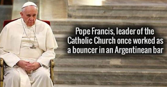 person - Pope Francis, leader of the Catholic Church once worked as a bouncer in an Argentinean bar