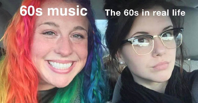 my sister and i are polar opposites meme - 60s music The 60s in real life